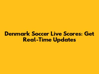 Denmark Soccer Live Scores: Get Real-Time Updates