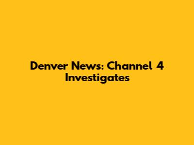 Denver News: Channel 4 Investigates