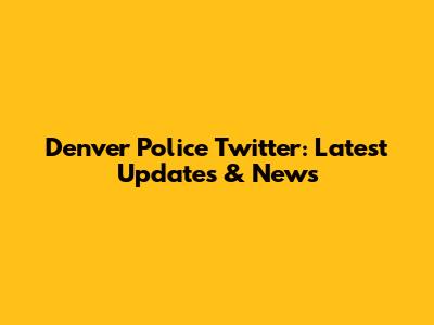 Denver Police Twitter: Latest Updates & News