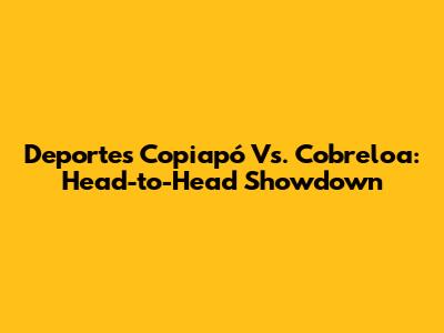 Deportes Copiapó Vs. Cobreloa: Head-to-Head Showdown