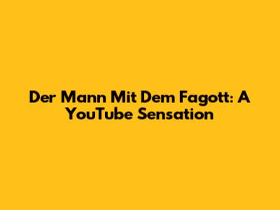 Der Mann Mit Dem Fagott: A YouTube Sensation