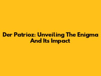 Der Patrioz: Unveiling The Enigma And Its Impact