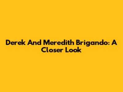 Derek And Meredith Brigando: A Closer Look