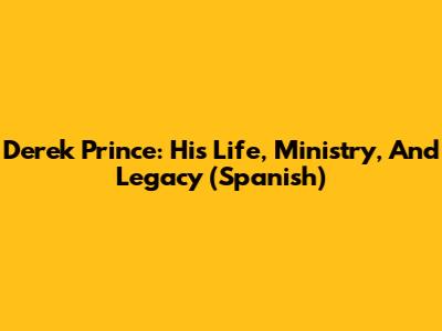 Derek Prince: His Life, Ministry, And Legacy (Spanish)
