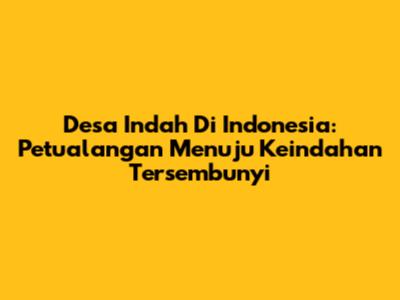 Desa Indah Di Indonesia: Petualangan Menuju Keindahan Tersembunyi