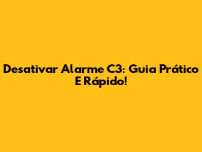 Desativar Alarme C3: Guia Prático E Rápido!
