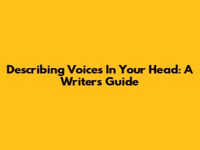 Describing Voices In Your Head: A Writer's Guide