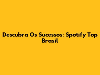 Descubra Os Sucessos: Spotify Top Brasil