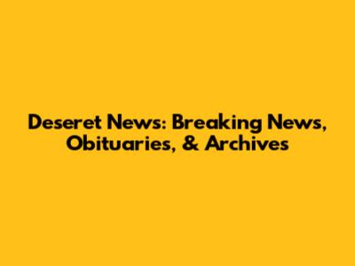 Deseret News: Breaking News, Obituaries, & Archives