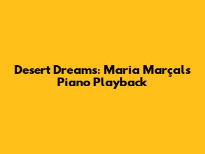 Desert Dreams: Maria Marçal's Piano Playback