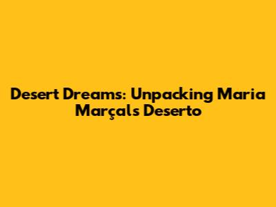 Desert Dreams: Unpacking Maria Marçal's 'Deserto'