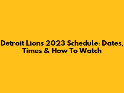 Detroit Lions 2023 Schedule: Dates, Times & How To Watch