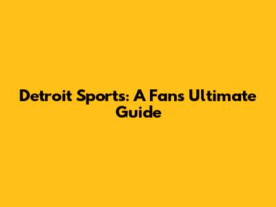 Detroit Sports: A Fan's Ultimate Guide