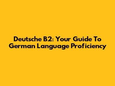 Deutsche B2: Your Guide To German Language Proficiency