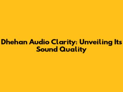 Dhehan Audio Clarity: Unveiling Its Sound Quality