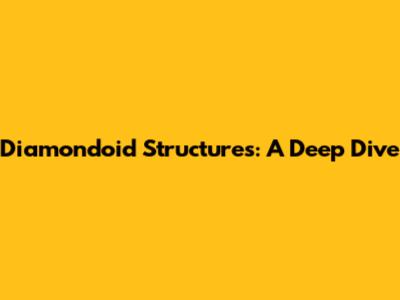 Diamondoid Structures: A Deep Dive
