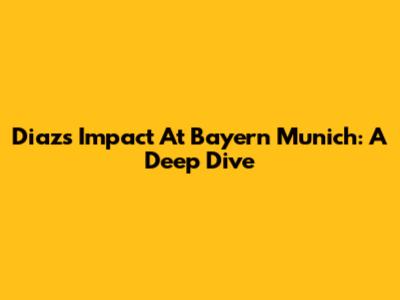 Diaz's Impact At Bayern Munich: A Deep Dive