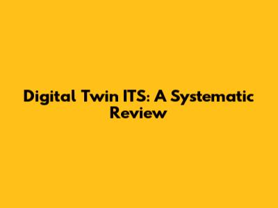 Digital Twin ITS: A Systematic Review