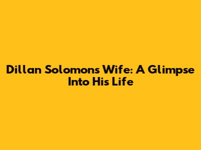 Dillan Solomons' Wife: A Glimpse Into His Life