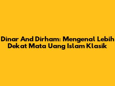 Dinar And Dirham: Mengenal Lebih Dekat Mata Uang Islam Klasik