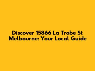 Discover 15866 La Trobe St Melbourne: Your Local Guide