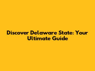 Discover Delaware State: Your Ultimate Guide
