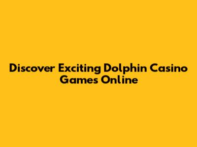 Discover Exciting Dolphin Casino Games Online