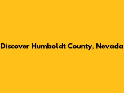 Discover Humboldt County, Nevada