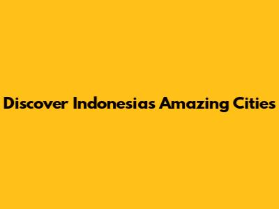 Discover Indonesia's Amazing Cities
