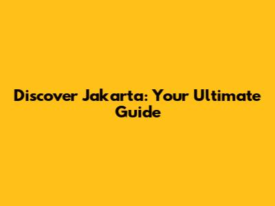 Discover Jakarta: Your Ultimate Guide