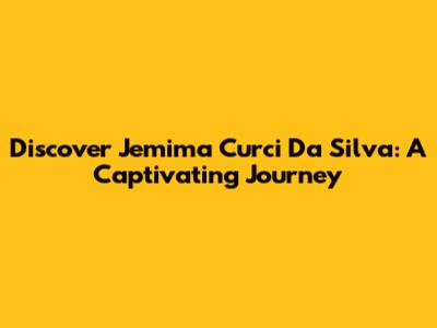 Discover Jemima Curci Da Silva: A Captivating Journey