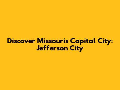 Discover Missouri's Capital City: Jefferson City