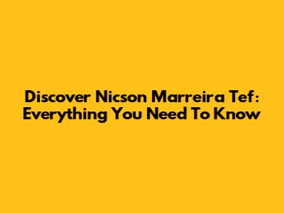 Discover Nicson Marreira Tef: Everything You Need To Know