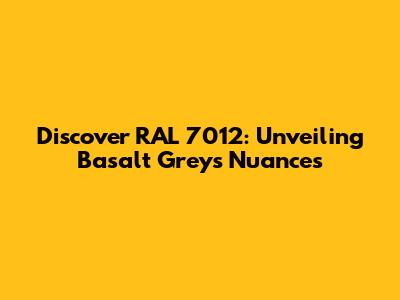 Discover RAL 7012: Unveiling Basalt Grey's Nuances