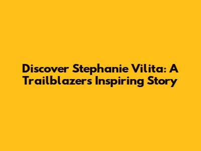 Discover Stephanie Vilita: A Trailblazer's Inspiring Story
