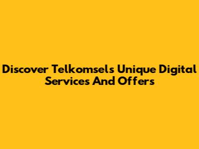 Discover Telkomsel's Unique Digital Services And Offers