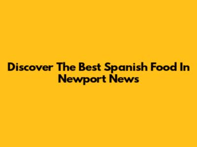 Discover The Best Spanish Food In Newport News