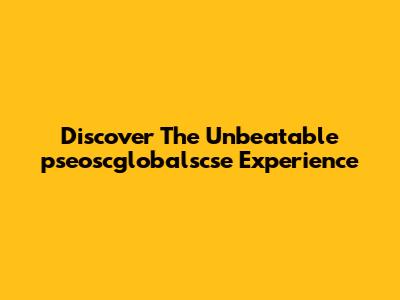 Discover The Unbeatable "pseoscglobalscse" Experience
