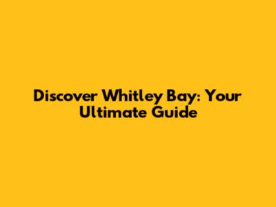 Discover Whitley Bay: Your Ultimate Guide