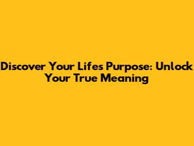 Discover Your Life's Purpose: Unlock Your True Meaning