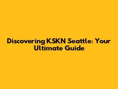 Discovering KSKN Seattle: Your Ultimate Guide