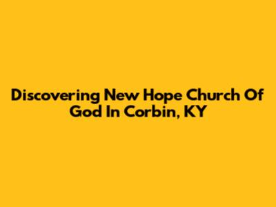 Discovering New Hope Church Of God In Corbin, KY