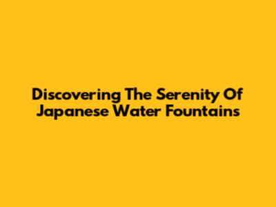 Discovering The Serenity Of Japanese Water Fountains