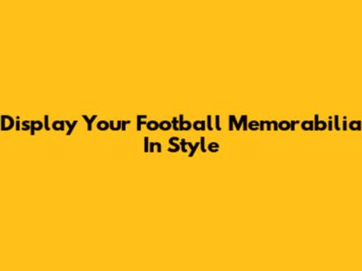 Display Your Football Memorabilia In Style