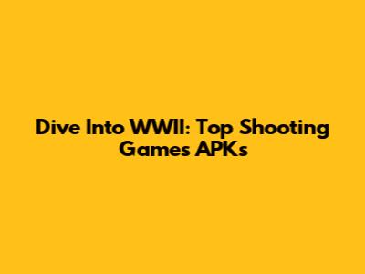 Dive Into WWII: Top Shooting Games APKs