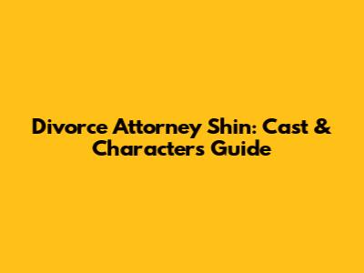 Divorce Attorney Shin: Cast & Characters Guide