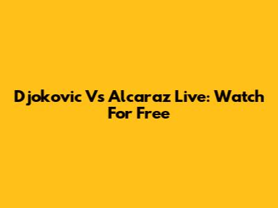 Djokovic Vs Alcaraz Live: Watch For Free