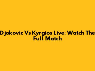 Djokovic Vs Kyrgios Live: Watch The Full Match