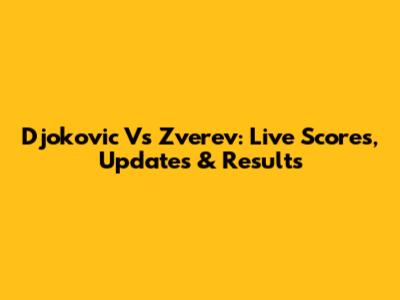 Djokovic Vs Zverev: Live Scores, Updates & Results