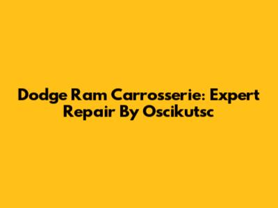 Dodge Ram Carrosserie: Expert Repair By Oscikutsc